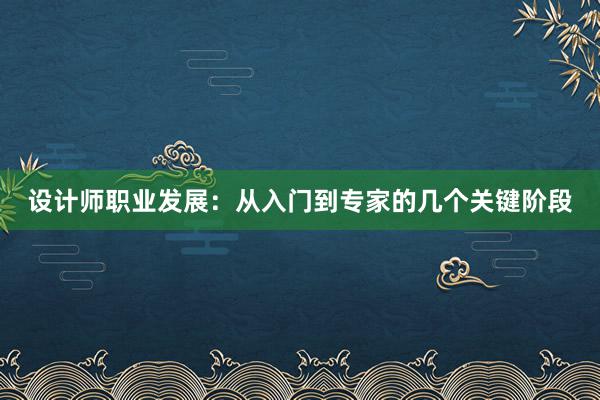 设计师职业发展：从入门到专家的几个关键阶段