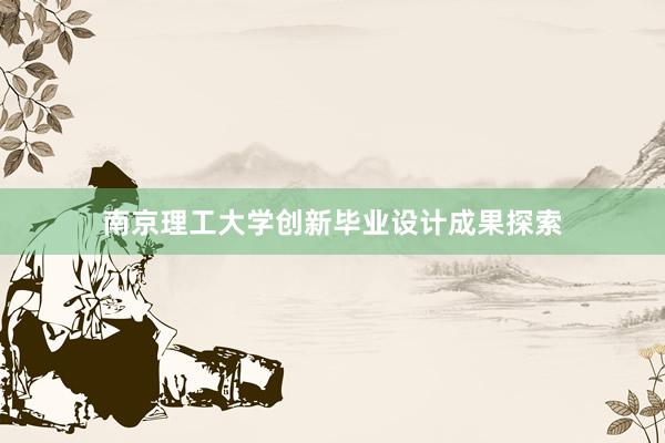 南京理工大学创新毕业设计成果探索